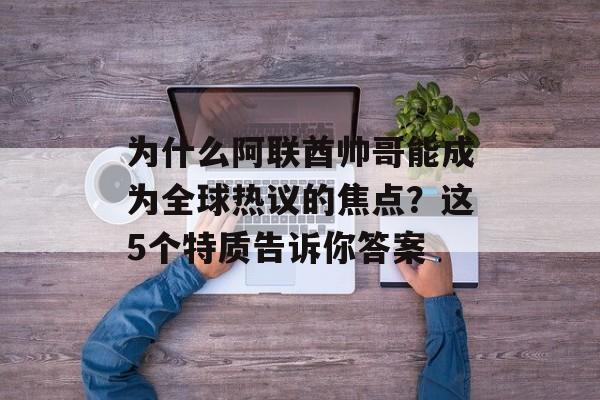 为什么阿联酋帅哥能成为全球热议的焦点?这5个特质告诉你答案-第1张图片- 为什么阿联酋帅哥能成为全球热议的焦点?这5个特质告诉你答案-第1张图片-