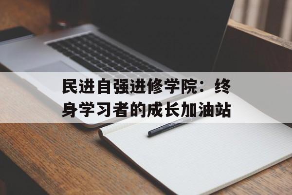 民进自强进修学院：终身学习者的成长加油站-第1张图片-