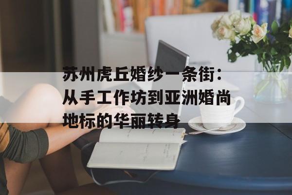 苏州虎丘婚纱一条街：从手工作坊到亚洲婚尚地标的华丽转身-第1张图片-