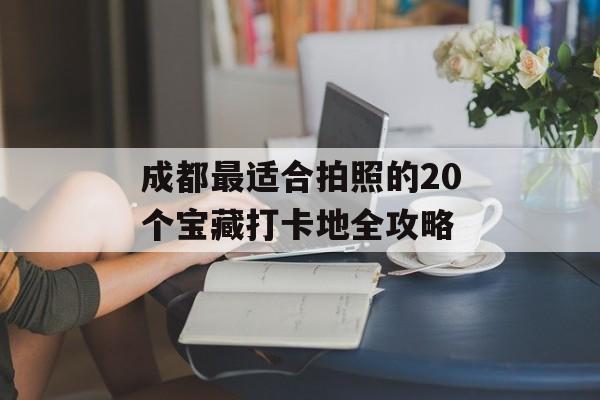 成都最适合拍照的20个宝藏打卡地全攻略-第1张图片-