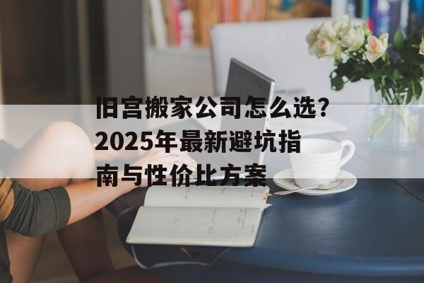 旧宫搬家公司怎么选？2025年最新避坑指南与性价比方案-第1张图片-
