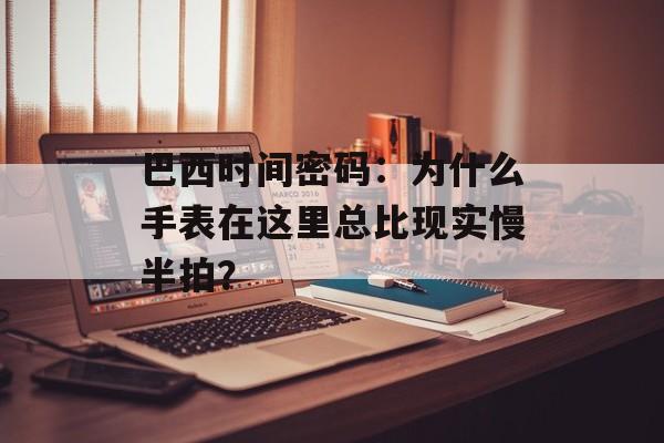 巴西时间密码：为什么手表在这里总比现实慢半拍？-第1张图片-