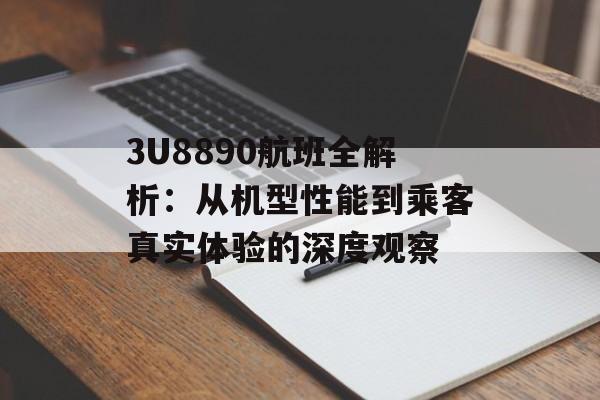 3U8890航班全解析：从机型性能到乘客真实体验的深度观察-第1张图片-
