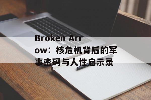 Broken Arrow：核危机背后的军事密码与人性启示录-第1张图片-