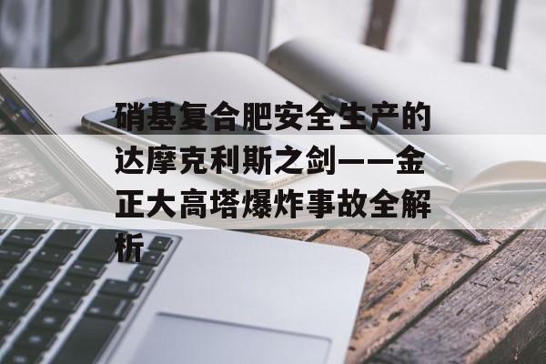 硝基复合肥安全生产的达摩克利斯之剑——金正大高塔爆炸事故全解析-第1张图片-