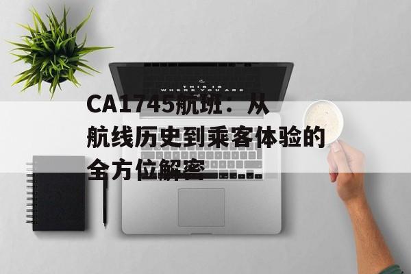 CA1745航班：从航线历史到乘客体验的全方位解密-第1张图片-