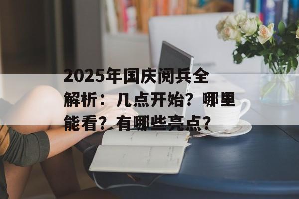 2025年国庆阅兵全解析：几点开始？哪里能看？有哪些亮点？-第1张图片-