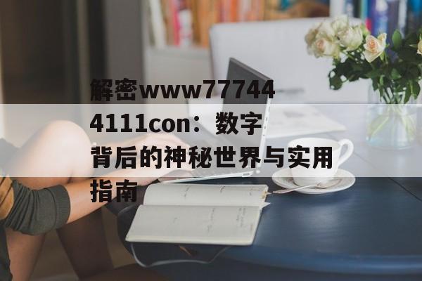 解密www777444111con：数字背后的神秘世界与实用指南-第1张图片-