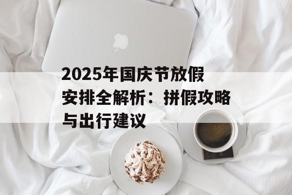 2025年国庆节放假安排全解析：拼假攻略与出行建议-第1张图片-