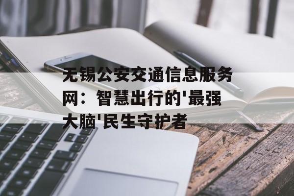 无锡公安交通信息服务网：智慧出行的'最强大脑'民生守护者-第1张图片-