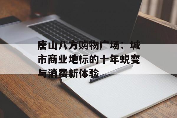 唐山八方购物广场：城市商业地标的十年蜕变与消费新体验-第1张图片-