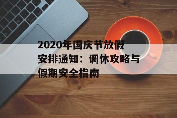 2020年国庆节放假安排通知:调休攻略与假期安全指南-第1张图片- 2020年国庆节放假安排通知:调休攻略与假期安全指南-第1张图片-