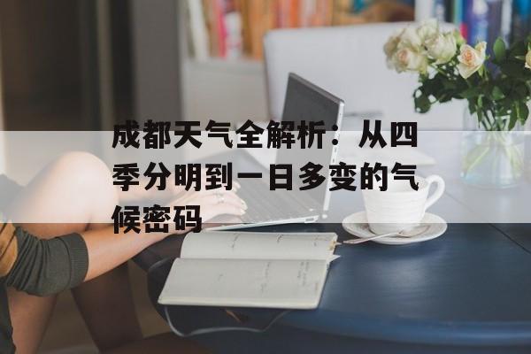 成都天气全解析：从四季分明到一日多变的气候密码-第1张图片-