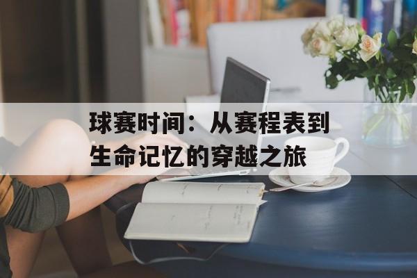 球赛时间：从赛程表到生命记忆的穿越之旅-第1张图片-