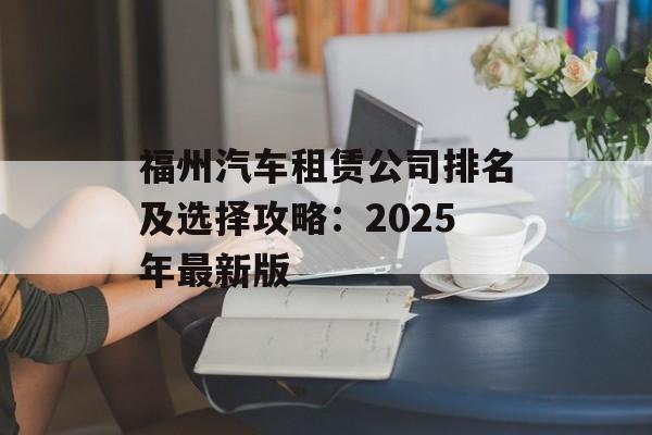 福州汽车租赁公司排名及选择攻略：2025年最新版-第1张图片-