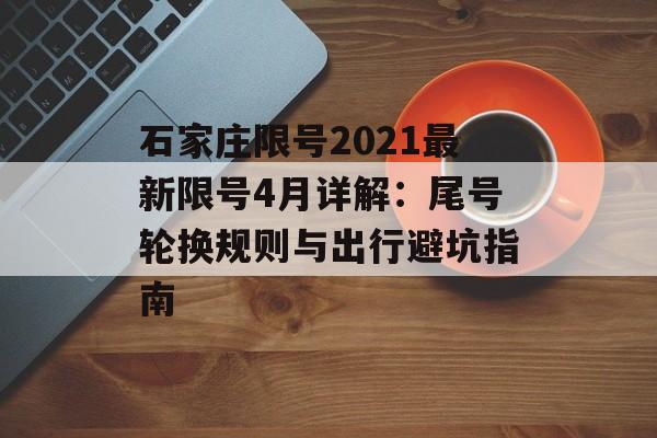 石家庄限号2021最新限号4月详解：尾号轮换规则与出行避坑指南-第1张图片-