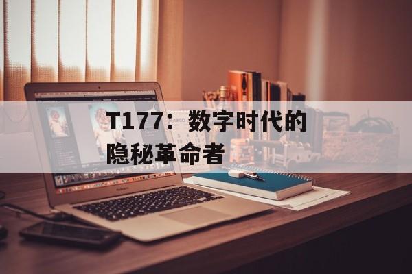 T177：数字时代的隐秘革命者-第1张图片-