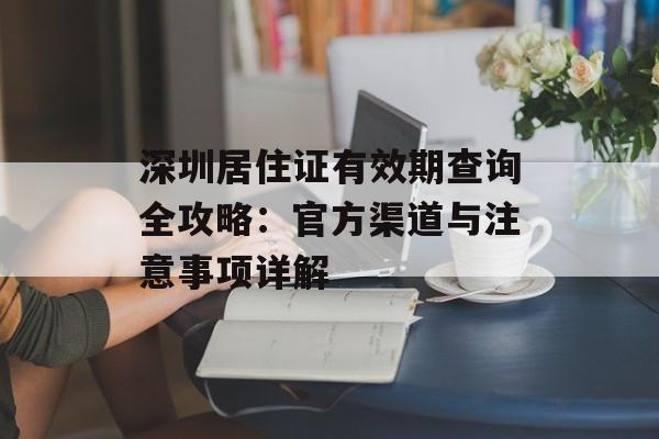 深圳居住证有效期查询全攻略：官方渠道与注意事项详解-第1张图片-