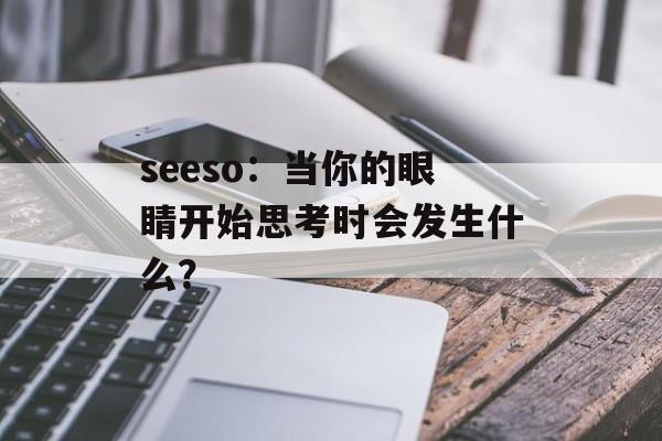 seeso：当你的眼睛开始思考时会发生什么？-第1张图片-