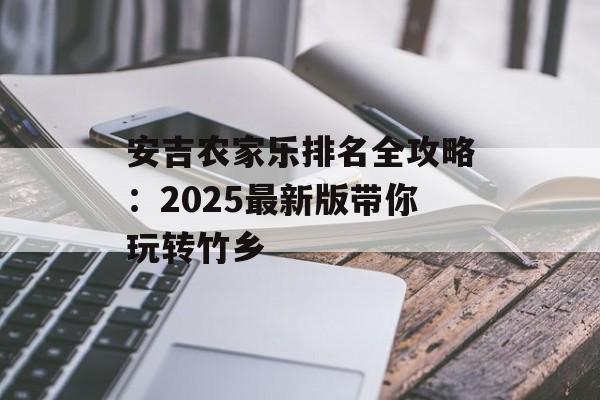 安吉农家乐排名全攻略:2025最新版带你玩转竹乡-第1张图片- 安吉农家乐排名全攻略:2025最新版带你玩转竹乡-第1张图片-