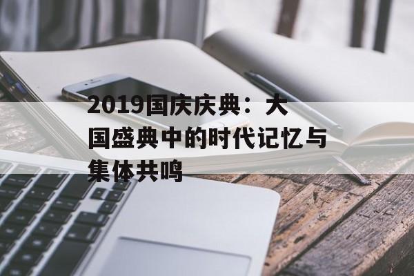 2019国庆庆典：大国盛典中的时代记忆与集体共鸣-第1张图片-
