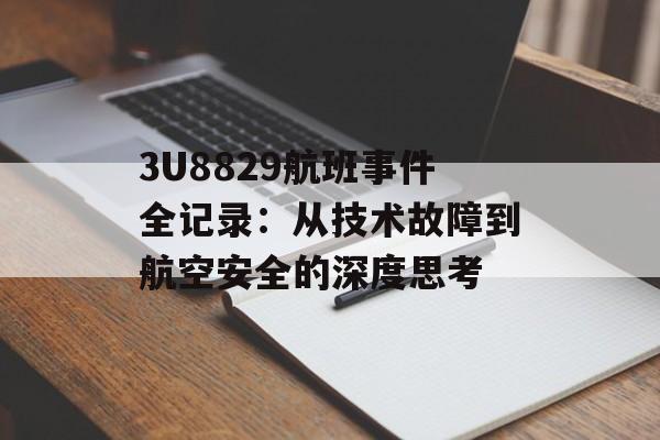 3U8829航班事件全记录：从技术故障到航空安全的深度思考-第1张图片-