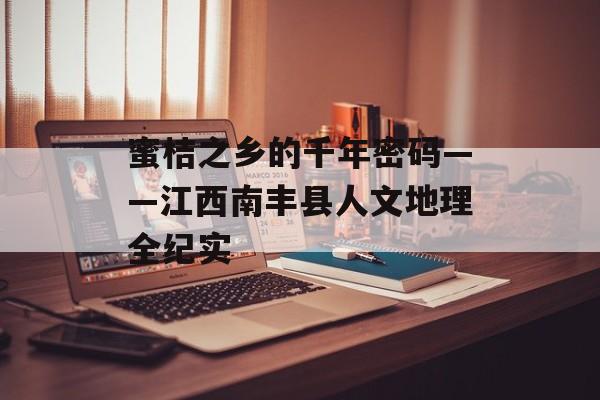 蜜桔之乡的千年密码——江西南丰县人文地理全纪实-第1张图片-