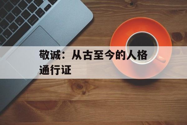 敬诚：从古至今的人格通行证-第1张图片-