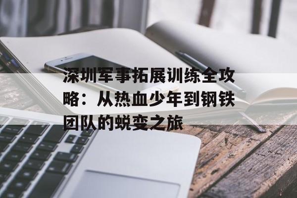 深圳军事拓展训练全攻略:从热血少年到钢铁团队的蜕变之旅-第1张图片- 深圳军事拓展训练全攻略:从热血少年到钢铁团队的蜕变之旅-第1张图片-