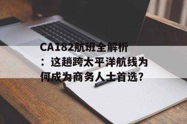 CA182航班全解析：这趟跨太平洋航线为何成为商务人士首选？-第1张图片-