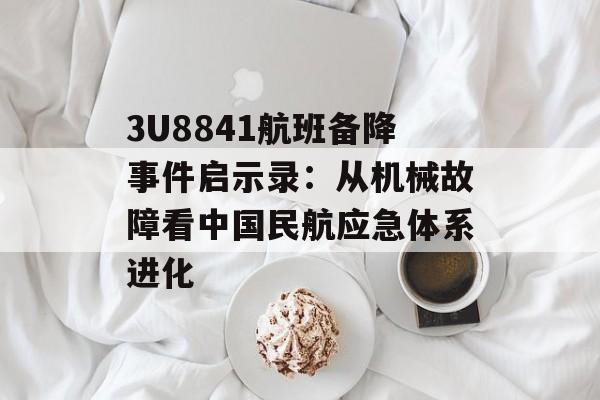 3U8841航班备降事件启示录：从机械故障看中国民航应急体系进化-第1张图片-