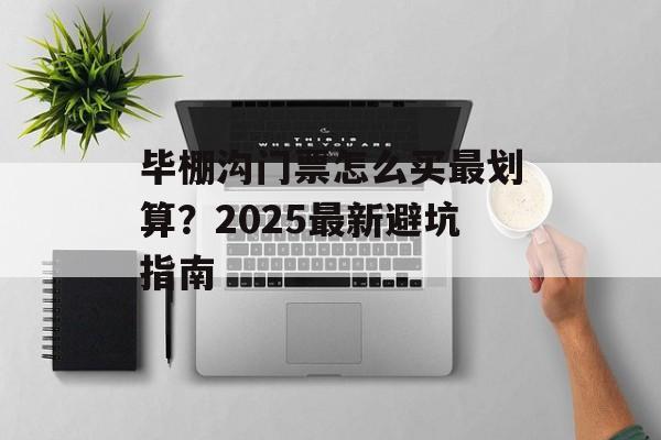 毕棚沟门票怎么买最划算？2025最新避坑指南-第1张图片-