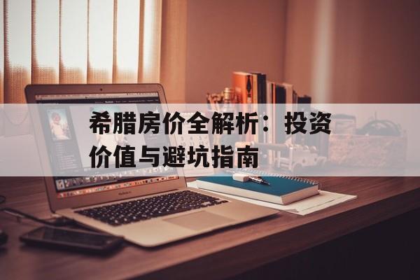 希腊房价全解析：投资价值与避坑指南-第1张图片-