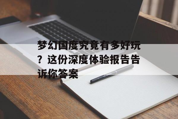 梦幻国度究竟有多好玩？这份深度体验报告告诉你答案-第1张图片-
