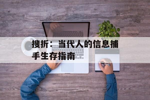 搜折：当代人的信息捕手生存指南-第1张图片-