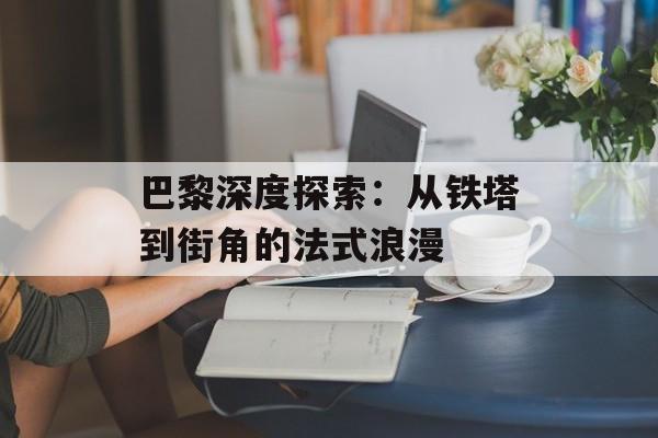 巴黎深度探索：从铁塔到街角的法式浪漫-第1张图片-