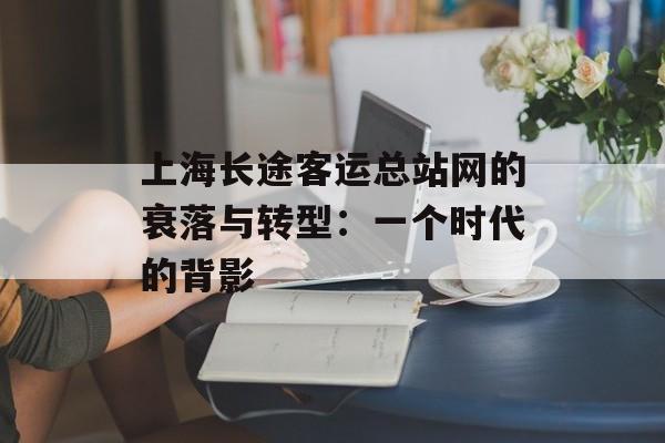 上海长途客运总站网的衰落与转型：一个时代的背影-第1张图片-