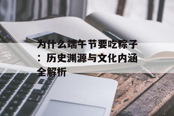 为什么端午节要吃粽子：历史渊源与文化内涵全解析-第1张图片-