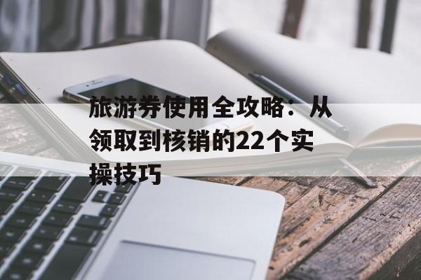 旅游券使用全攻略：从领取到核销的22个实操技巧-第1张图片-