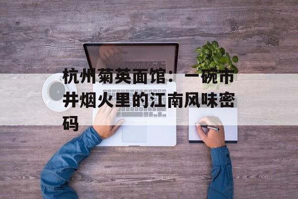 杭州菊英面馆：一碗市井烟火里的江南风味密码-第1张图片-