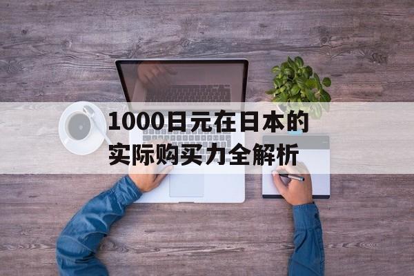 1000日元在日本的实际购买力全解析-第1张图片-