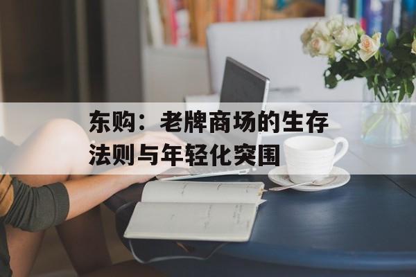 东购：老牌商场的生存法则与年轻化突围-第1张图片-