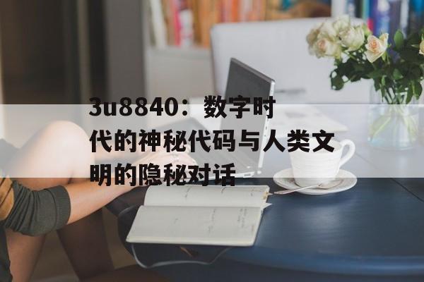 3u8840：数字时代的神秘代码与人类文明的隐秘对话-第1张图片-