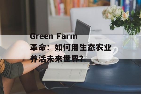 Green Farm革命：如何用生态农业养活未来世界？-第1张图片-