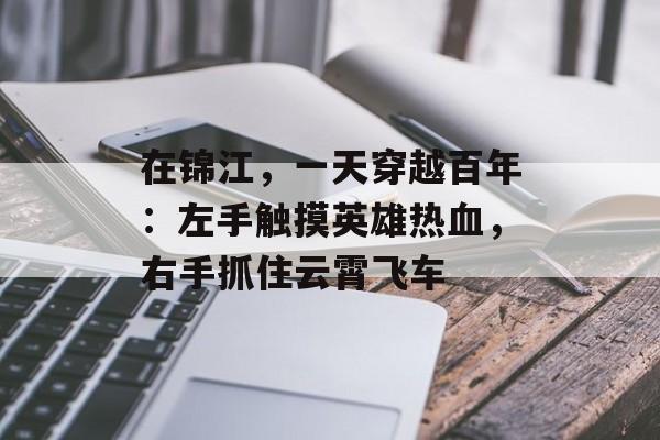在锦江，一天穿越百年：左手触摸英雄热血，右手抓住云霄飞车-第1张图片-