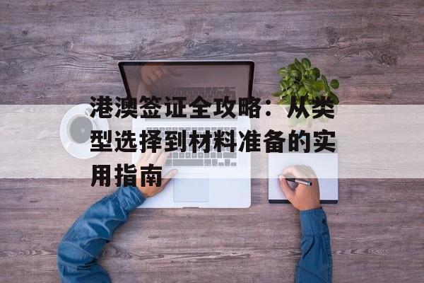 港澳签证全攻略：从类型选择到材料准备的实用指南-第1张图片-