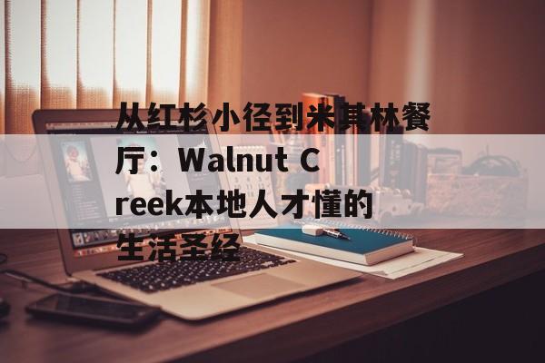 从红杉小径到米其林餐厅：Walnut Creek本地人才懂的生活圣经-第1张图片-