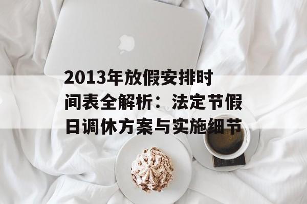 2013年放假安排时间表全解析：法定节假日调休方案与实施细节-第1张图片-