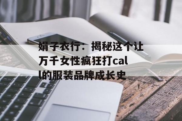 娟子衣行：揭秘这个让万千女性疯狂打call的服装品牌成长史-第1张图片-