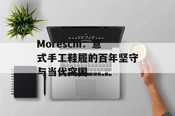 Moreschi：意式手工鞋履的百年坚守与当代突围-第1张图片-
